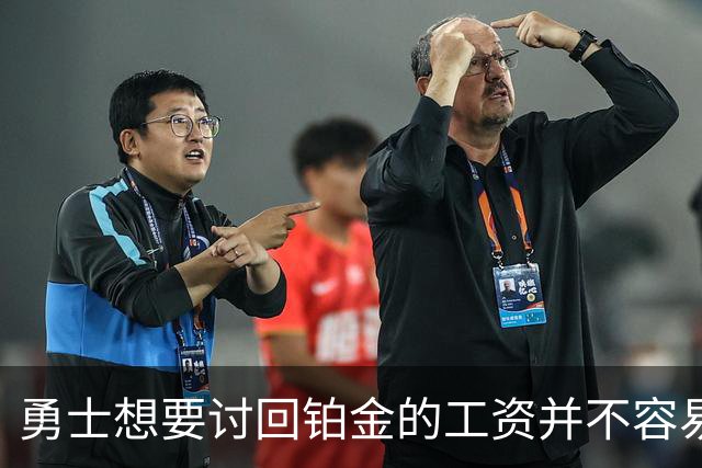 勇士想要讨回铂金的工资并不容易，更理想的情况是尽快将他送走？