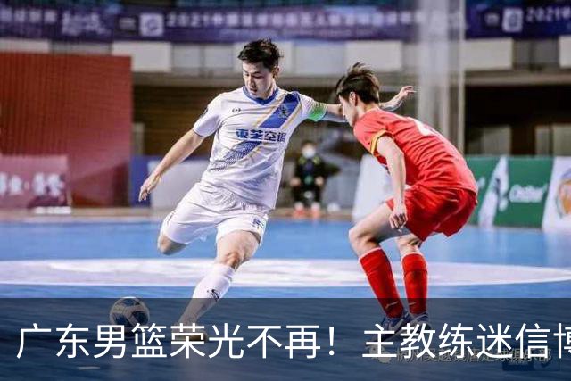广东男篮荣光不再！主教练迷信博日奇，徐杰胡明轩状态下滑，内线成软肋