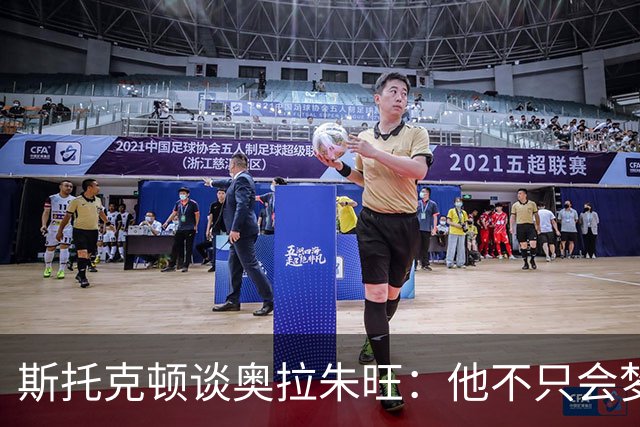 斯托克顿谈奥拉朱旺：他不只会梦幻脚步 攻防两端都极难对付
