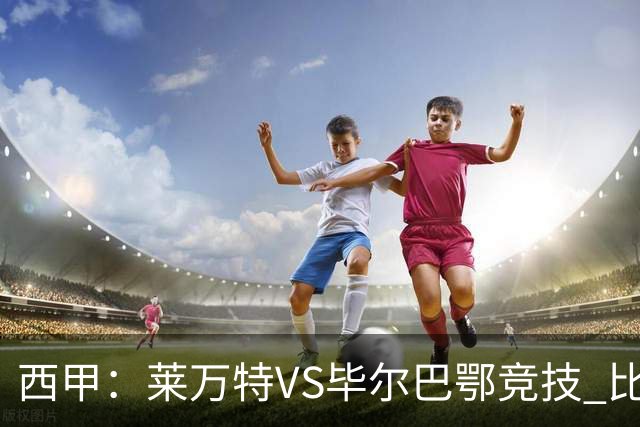 西甲：莱万特VS毕尔巴鄂竞技 比赛分析