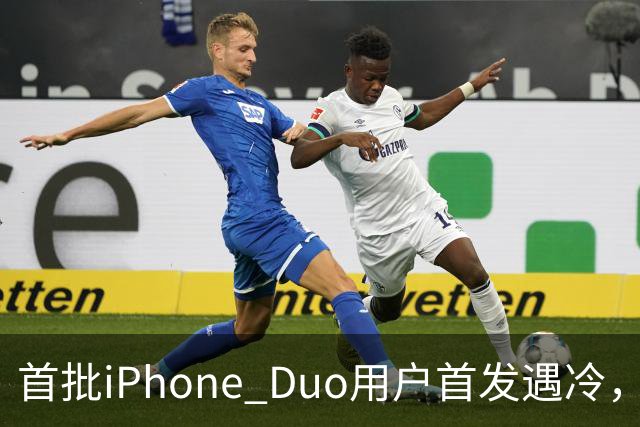 首批iPhone Duo用户首发遇冷，市场反响平淡