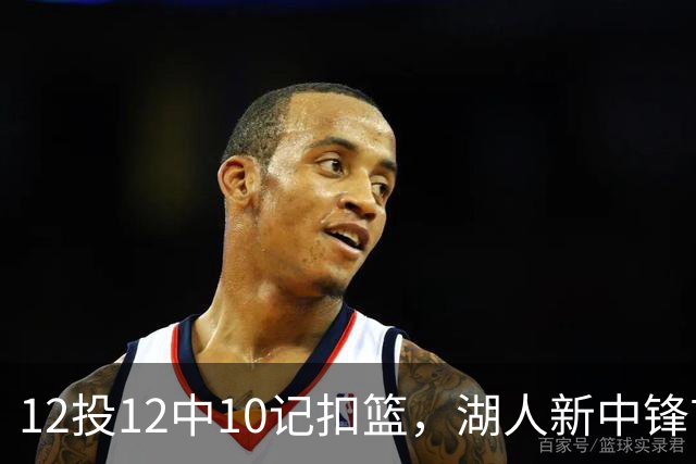 12投12中10记扣篮，湖人新中锋首秀获奥尼尔赐名